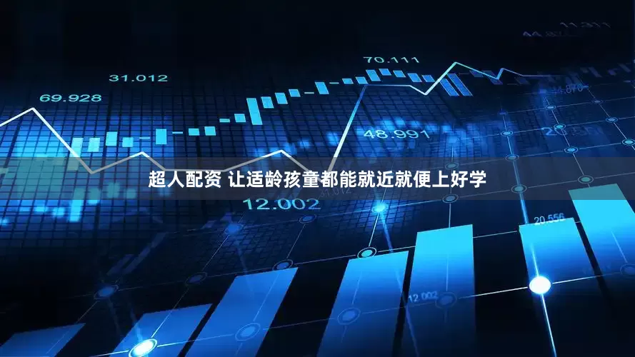 超人配资 让适龄孩童都能就近就便上好学