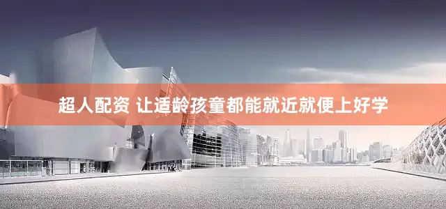 超人配资 让适龄孩童都能就近就便上好学
