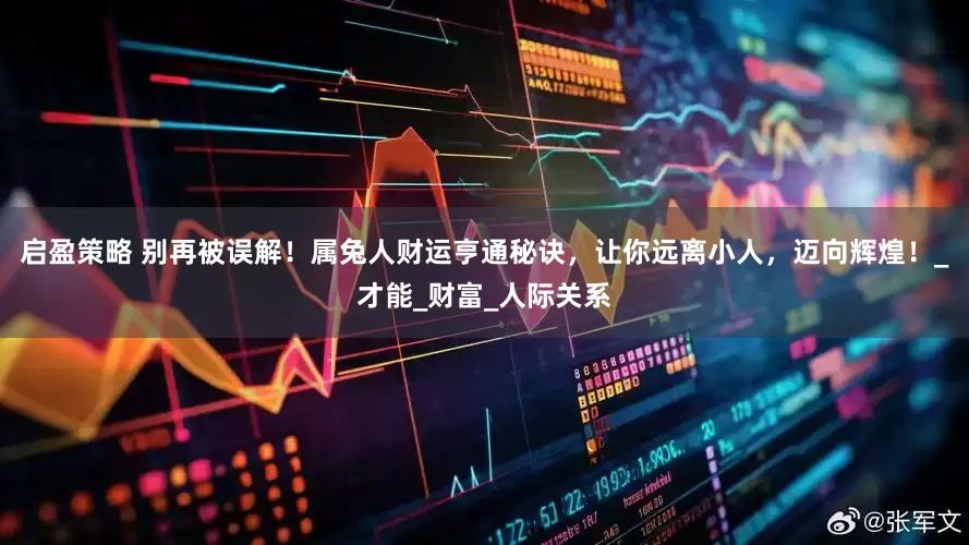 启盈策略 别再被误解！属兔人财运亨通秘诀，让你远离小人，迈向辉煌！_才能_财富_人际关系