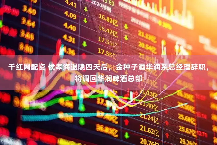 千红网配资 侯孝海退隐四天后，金种子酒华润系总经理辞职，将调回华润啤酒总部