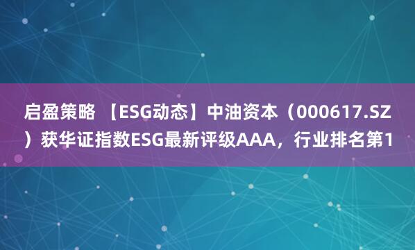 启盈策略 【ESG动态】中油资本（000617.SZ）获华证指数ESG最新评级AAA，行业排名第1