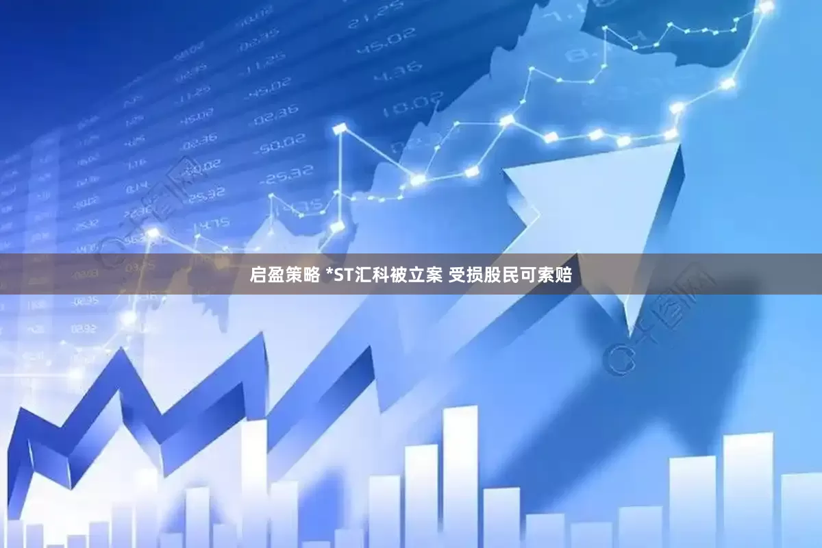 启盈策略 *ST汇科被立案 受损股民可索赔