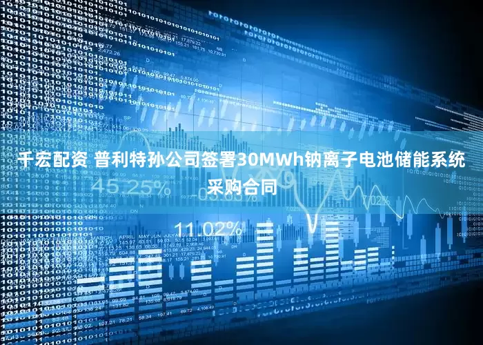 千宏配资 普利特孙公司签署30MWh钠离子电池储能系统采购合同