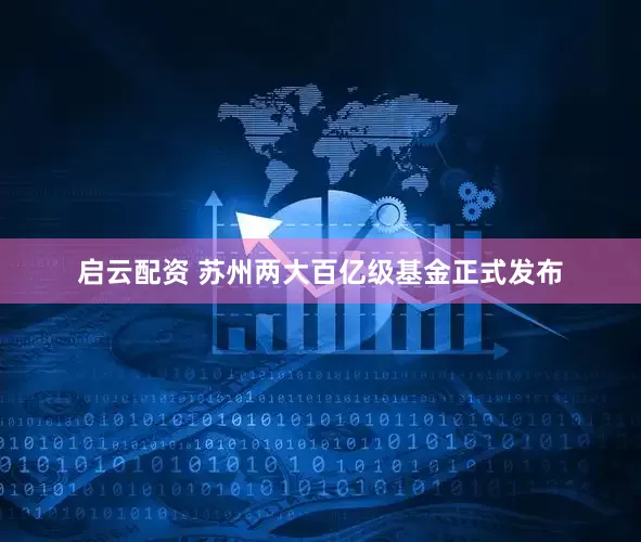 启云配资 苏州两大百亿级基金正式发布
