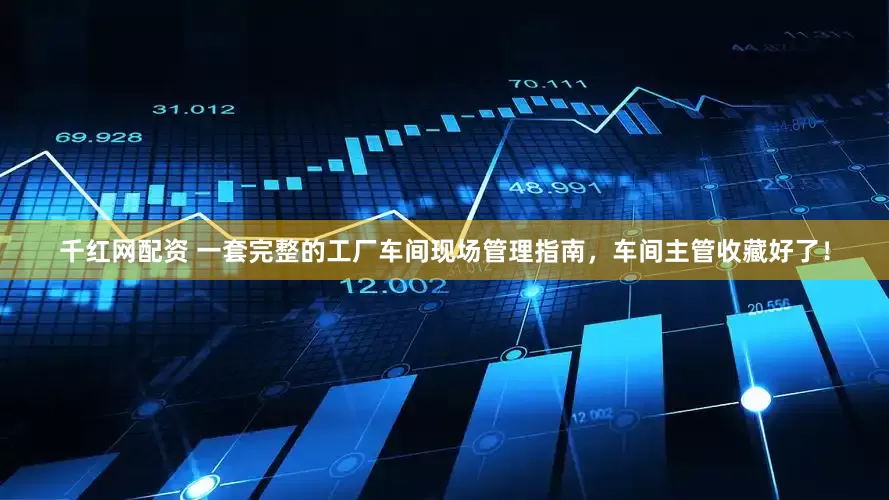千红网配资 一套完整的工厂车间现场管理指南，车间主管收藏好了！
