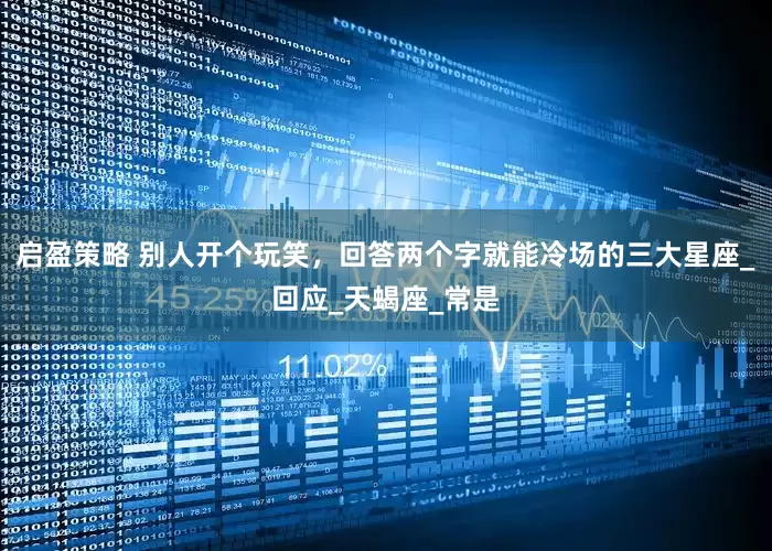 启盈策略 别人开个玩笑，回答两个字就能冷场的三大星座_回应_天蝎座_常是