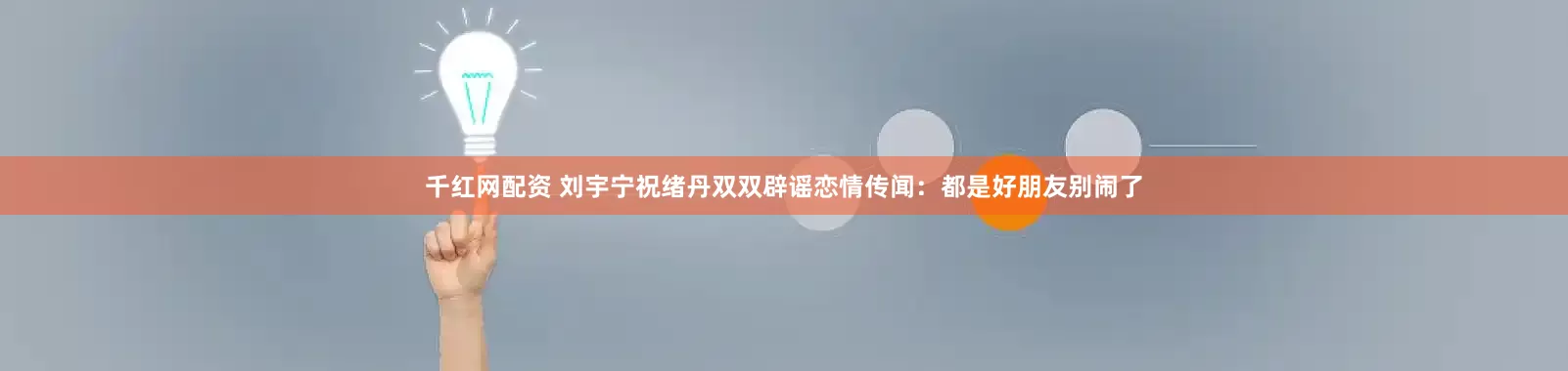 千红网配资 刘宇宁祝绪丹双双辟谣恋情传闻：都是好朋友别闹了
