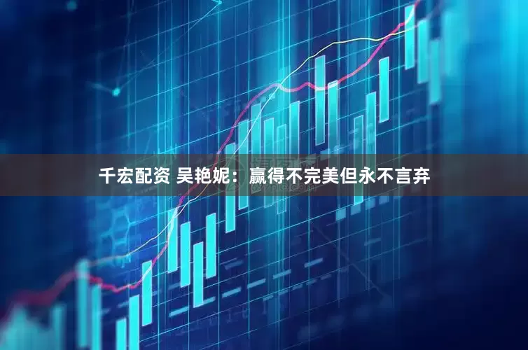 千宏配资 吴艳妮：赢得不完美但永不言弃
