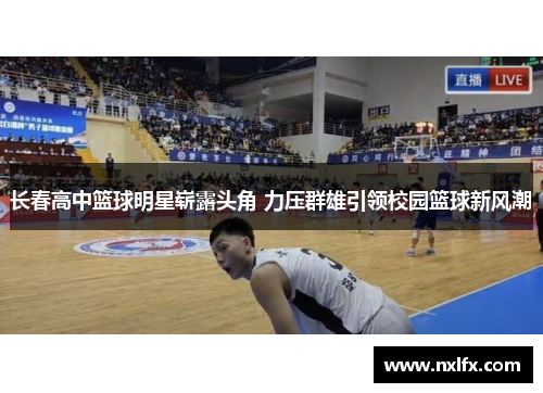 长春高中篮球明星崭露头角 力压群雄引领校园篮球新风潮